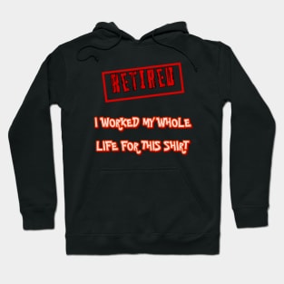 Retired I worked for my whole life for this shirt Hoodie